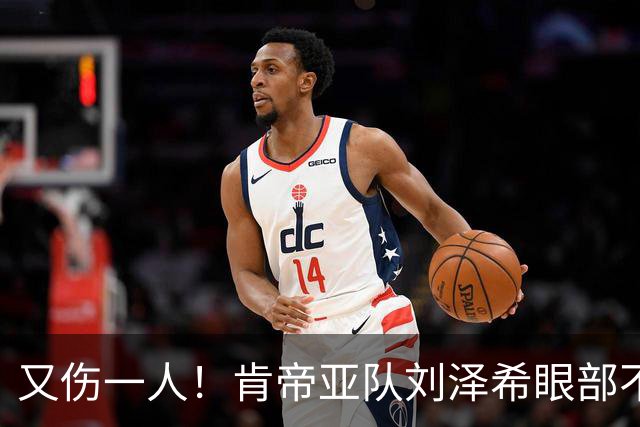 又伤一人！肯帝亚队刘泽希眼部不适回南京治疗
